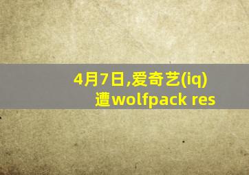 4月7日,爱奇艺(iq)遭wolfpack res